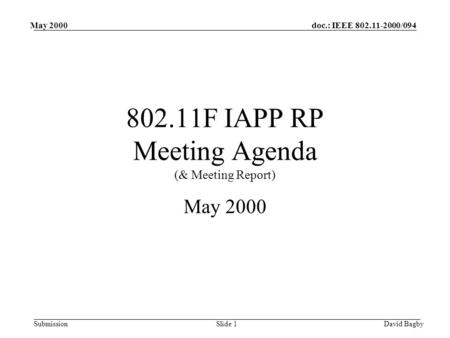 Doc.: IEEE 802.11-2000/094 Submission May 2000 David BagbySlide 1 802.11F IAPP RP Meeting Agenda (& Meeting Report) May 2000.