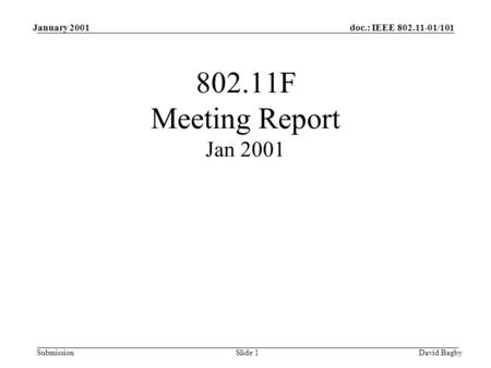 Doc.: IEEE 802.11-01/101 Submission January 2001 David BagbySlide 1 802.11F Meeting Report Jan 2001.