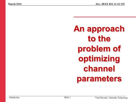 An approach to the problem of optimizing channel parameters March 2001 Vlad Oleynik, Umbrella Technology Slide 1 doc.: IEEE 802.11-01/152 Submission.