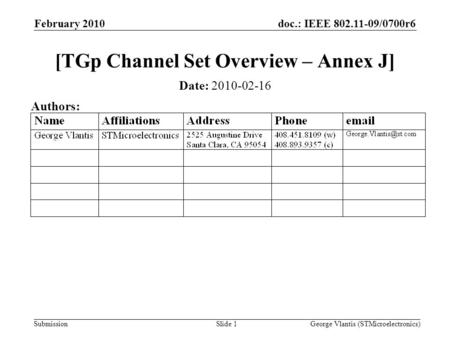 Doc.: IEEE 802.11-09/0700r6 Submission February 2010 George Vlantis (STMicroelectronics)Slide 1 [TGp Channel Set Overview – Annex J] Date: 2010-02-16 Authors: