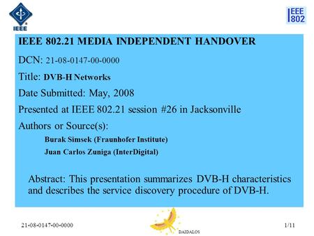 DAIDALOS 21-08-0147-00-00001/11 IEEE 802.21 MEDIA INDEPENDENT HANDOVER DCN: 21-08-0147-00-0000 Title: DVB-H Networks Date Submitted: May, 2008 Presented.