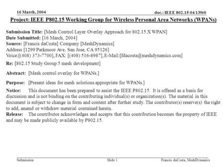 Doc.: IEEE 802.15-04/139r0 Submission 16 March, 2004 Francis daCosta, MeshDynamicsSlide 1 Project: IEEE P802.15 Working Group for Wireless Personal Area.
