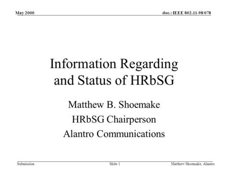 Doc.: IEEE 802.11-98/078 Submission May 2000 Matthew Shoemake, AlantroSlide 1 Information Regarding and Status of HRbSG Matthew B. Shoemake HRbSG Chairperson.