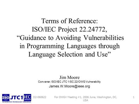 For OWGV Meeting #1, 2006 June, Washington, DC, USA 1D2-060622 Terms of Reference: ISO/IEC Project 22.24772, Guidance to Avoiding Vulnerabilities in Programming.