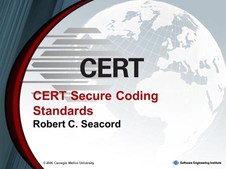 © 2006 Carnegie Mellon University CERT Secure Coding Standards Robert C. Seacord.