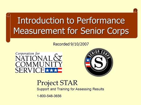 Introduction to Performance Measurement for Senior Corps Project STAR Support and Training for Assessing Results 1-800-548-3656 Recorded 9/10/2007.
