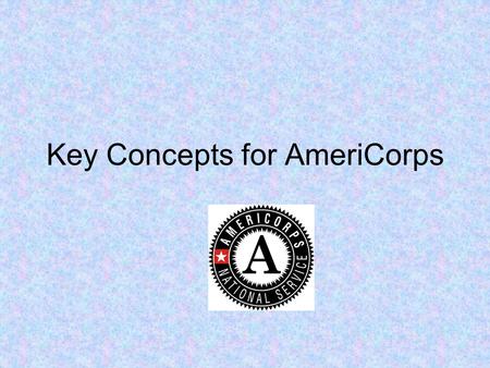 Key Concepts for AmeriCorps. Session Objectives Provide an opportunity for participants to network in program specific group Discuss key fiscal and grant.