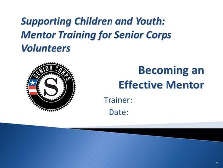 111 Trainer: Date: Supporting Children and Youth: Mentor Training for Senior Corps Volunteers Becoming an Effective Mentor.
