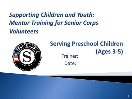 11 Trainer: Date: Supporting Children and Youth: Mentor Training for Senior Corps Volunteers Serving Preschool Children (Ages 3-5)