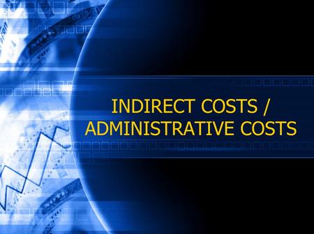 INDIRECT COSTS / ADMINISTRATIVE COSTS. March 2006 Session Objectives Understanding differences between direct and indirect costs Increase knowledge on.
