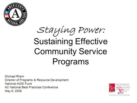 Staying Power: Sustaining Effective Community Service Programs Michael Rhein Director of Programs & Resource Development National AIDS Fund AC National.