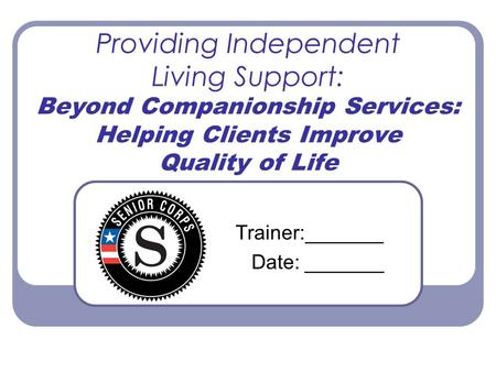 Providing Independent Living Support: Beyond Companionship Services: Helping Clients Improve Quality of Life Trainer:_______ Date: _______.