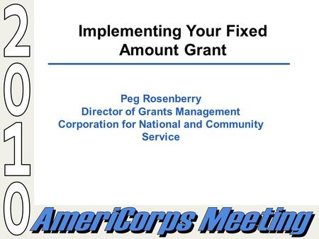 Implementing Your Fixed Amount Grant Peg Rosenberry Director of Grants Management Corporation for National and Community Service.