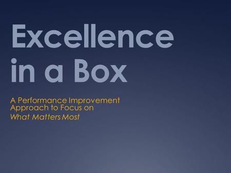 Excellence in a Box A Performance Improvement Approach to Focus on What Matters Most.