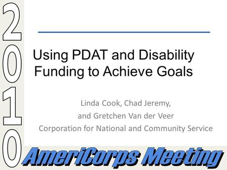 Using PDAT and Disability Funding to Achieve Goals Linda Cook, Chad Jeremy, and Gretchen Van der Veer Corporation for National and Community Service.