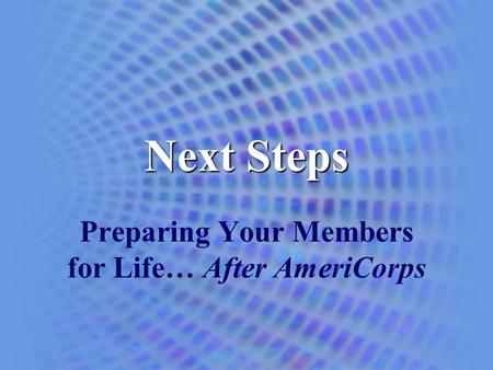 Next Steps Preparing Your Members for Life… After AmeriCorps.