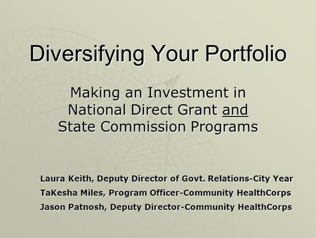 Diversifying Your Portfolio Making an Investment in National Direct Grant and State Commission Programs Laura Keith, Deputy Director of Govt. Relations-City.