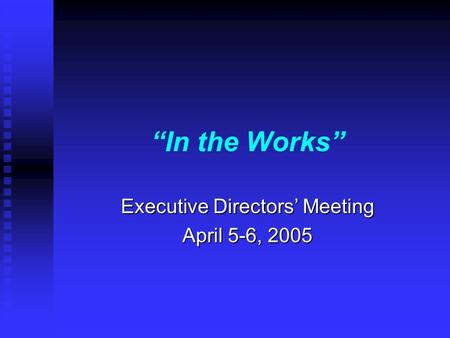In the Works Executive Directors Meeting April 5-6, 2005.