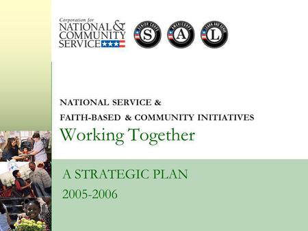 NATIONAL SERVICE & FAITH-BASED & COMMUNITY INITIATIVES Working Together A STRATEGIC PLAN 2005-2006.