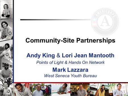Community-Site Partnerships Andy King & Lori Jean Mantooth Points of Light & Hands On Network Mark Lazzara West Seneca Youth Bureau.