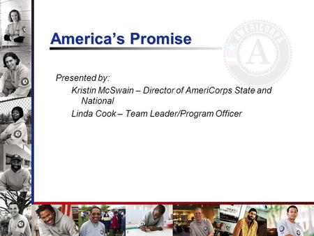 Americas Promise Presented by: Kristin McSwain – Director of AmeriCorps State and National Linda Cook – Team Leader/Program Officer.
