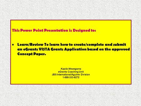 This Power Point Presentation is Designed to: Learn/Review To learn how to create/complete and submit an eGrants VISTA Grants Application based on the.