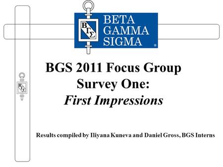 Results compiled by Iliyana Kuneva and Daniel Gross, BGS Interns BGS 2011 Focus Group Survey One: First Impressions.
