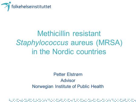 Methicillin resistant Staphylococcus aureus (MRSA) in the Nordic countries Petter Elstrøm Advisor Norwegian Institute of Public Health.