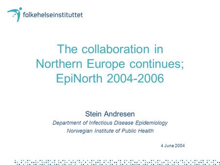The collaboration in Northern Europe continues; EpiNorth 2004-2006 Stein Andresen Department of Infectious Disease Epidemiology Norwegian Institute of.
