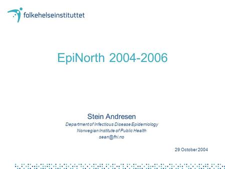 EpiNorth 2004-2006 Stein Andresen Department of Infectious Disease Epidemiology Norwegian Institute of Public Health 29 October 2004.