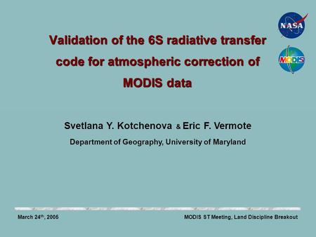 Validation of the 6S radiative transfer code for atmospheric correction of MODIS data MODIS ST Meeting, Land Discipline BreakoutMarch 24 th, 2005 Svetlana.