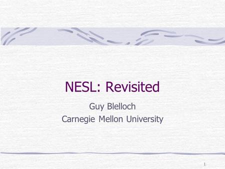 1 NESL: Revisited Guy Blelloch Carnegie Mellon University.