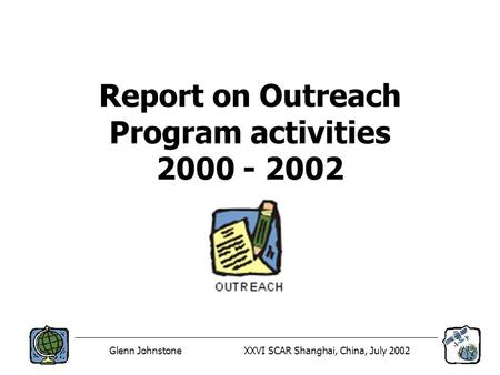 Glenn JohnstoneXXVI SCAR Shanghai, China, July 2002 Report on Outreach Program activities 2000 - 2002.