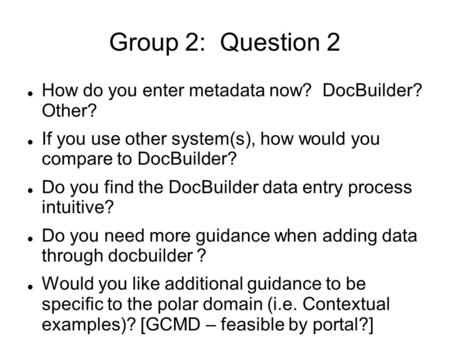 Group 2: Question 2 How do you enter metadata now? DocBuilder? Other? If you use other system(s), how would you compare to DocBuilder? Do you find the.