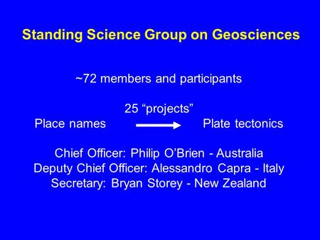 Standing Science Group on Geosciences ~72 members and participants 25 projects Place names Plate tectonics Chief Officer: Philip OBrien - Australia Deputy.