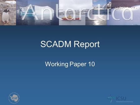 SCADM Report Working Paper 10. Overview SCAR Data and Information Management Strategy (DIMS) – endorsed Oct 2009. Introduction to the draft SCAR Data.