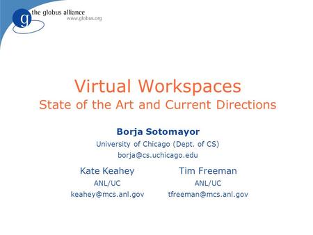 Virtual Workspaces State of the Art and Current Directions Borja Sotomayor University of Chicago (Dept. of CS) Kate Keahey ANL/UC.
