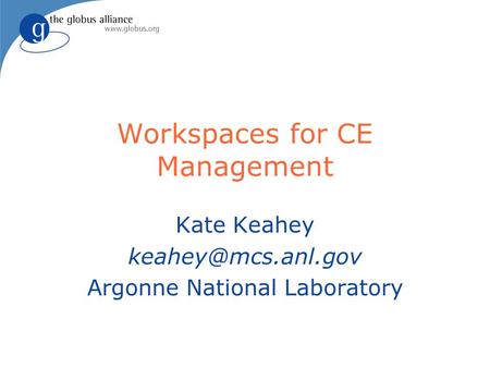 Workspaces for CE Management Kate Keahey Argonne National Laboratory.