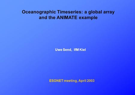 Oceanographic Timeseries: a global array and the ANIMATE example Uwe Send, IfM Kiel ESONET meeting, April 2003.
