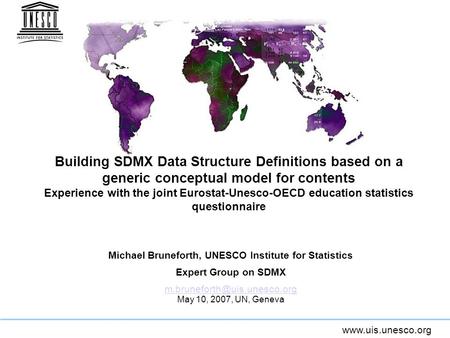 Www.uis.unesco.org Building SDMX Data Structure Definitions based on a generic conceptual model for contents Experience with the joint Eurostat-Unesco-OECD.