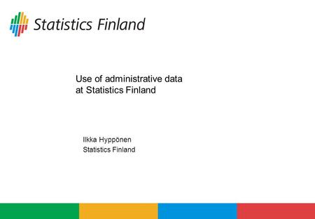 Use of administrative data at Statistics Finland Ilkka Hyppönen Statistics Finland.