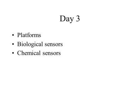Day 3 Platforms Biological sensors Chemical sensors.
