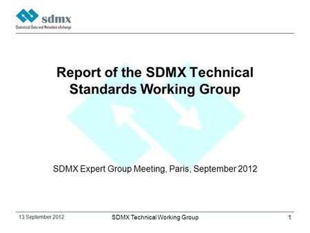 13 September 2012 SDMX Technical Working Group1 Report of the SDMX Technical Standards Working Group SDMX Expert Group Meeting, Paris, September 2012.