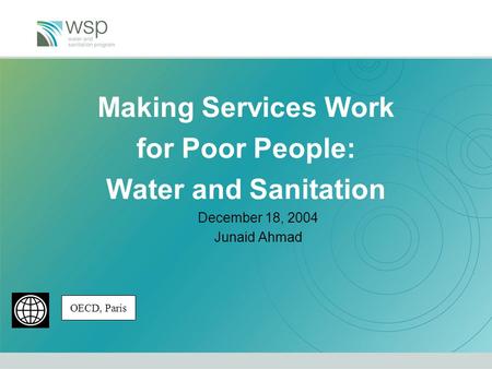 Making Services Work for Poor People: Water and Sanitation December 18, 2004 Junaid Ahmad OECD, Paris.