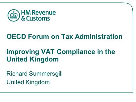 OECD Forum on Tax Administration Improving VAT Compliance in the United Kingdom Richard Summersgill United Kingdom.