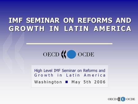 1 IMF SEMINAR ON REFORMS AND GROWTH IN LATIN AMERICA High Level IMF Seminar on Reforms and Growth in Latin America Washington May 5th 2006.