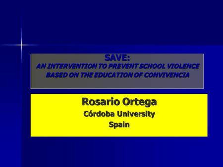 SAVE: AN INTERVENTION TO PREVENT SCHOOL VIOLENCE BASED ON THE EDUCATION OF CONVIVENCIA Rosario Ortega Córdoba University Spain.