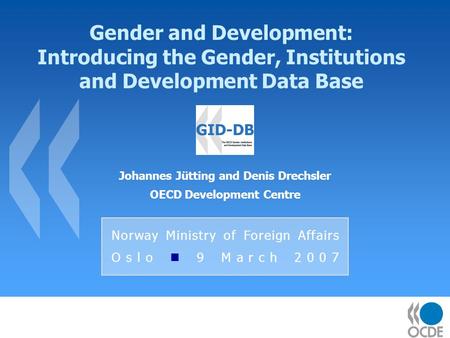 Gender and Development: Introducing the Gender, Institutions and Development Data Base Johannes Jütting and Denis Drechsler OECD Development Centre Norway.