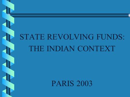 STATE REVOLVING FUNDS: THE INDIAN CONTEXT PARIS 2003.