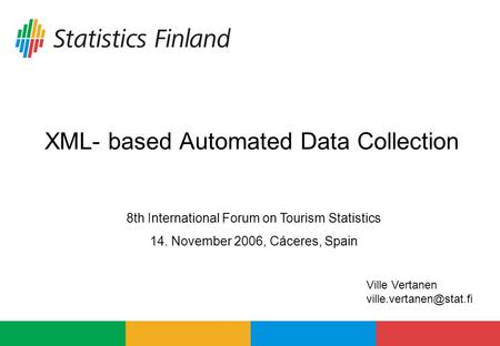XML- based Automated Data Collection 8th International Forum on Tourism Statistics 14. November 2006, Cáceres, Spain Ville Vertanen